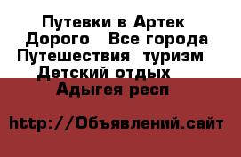 Путевки в Артек. Дорого - Все города Путешествия, туризм » Детский отдых   . Адыгея респ.